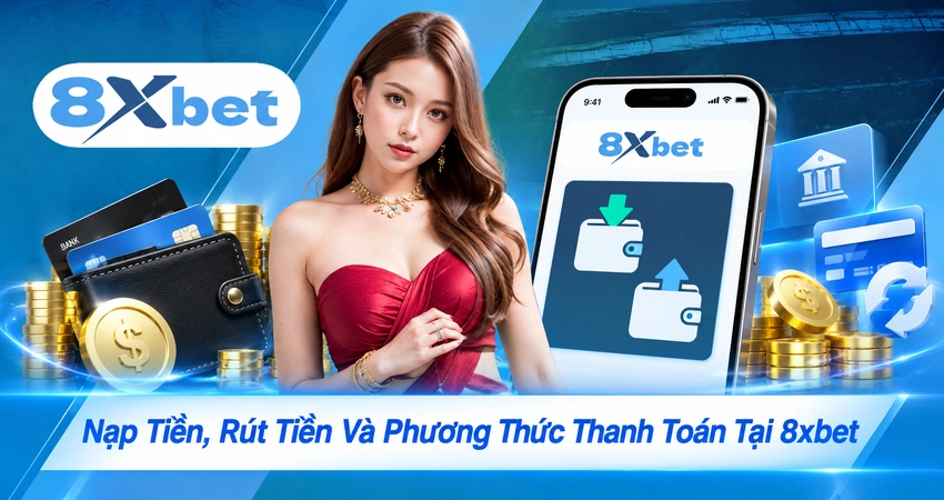 Nạp Tiền, Rút Tiền Và Phương Thức Thanh Toán Tại 8xbet